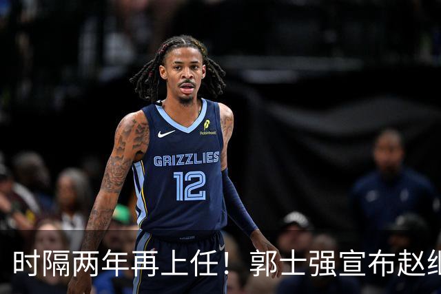 时隔两年再上任！郭士强宣布赵继伟任男篮队长 率队征战世预赛