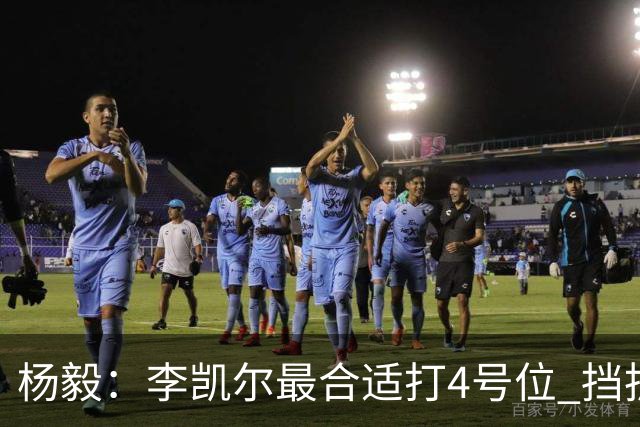 杨毅：李凯尔最合适打4号位 挡拆策应破紧逼